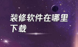 装修软件在哪里下载