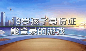 13岁孩子身份证能登录的游戏