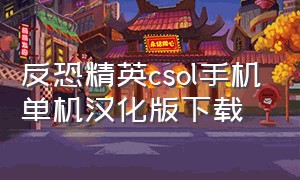 反恐精英csol手机单机汉化版下载（反恐精英cs单机版）