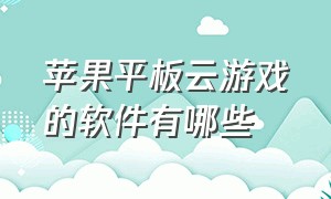 苹果平板云游戏的软件有哪些