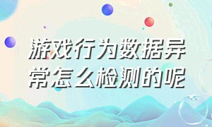 游戏行为数据异常怎么检测的呢（游戏被检测使用第三方怎么解决）