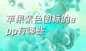 苹果紫色图标的app有哪些