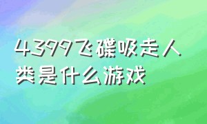 4399飞碟吸走人类是什么游戏