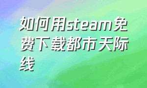 如何用steam免费下载都市天际线