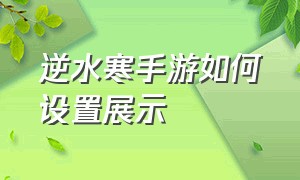 逆水寒手游如何设置展示