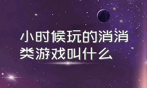 小时候玩的消消类游戏叫什么