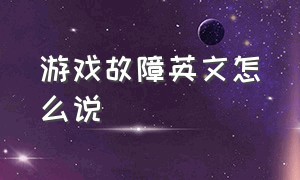 游戏故障英文怎么说