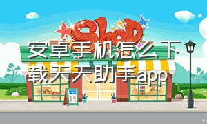 安卓手机怎么下载天天助手app