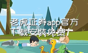 老虎证券app官方下载安装免费