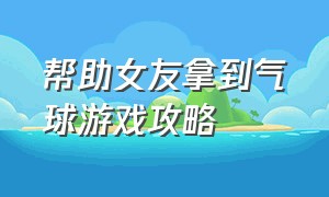 帮助女友拿到气球游戏攻略