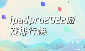 ipadpro2022游戏排行榜（ipadpro 2022有什么游戏推荐吗）