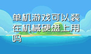 单机游戏可以装在机械硬盘上用吗