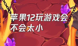 苹果12玩游戏会不会太小