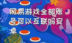 网易游戏全部账号可以互联吗安卓