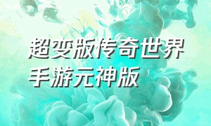 超变版传奇世界手游元神版