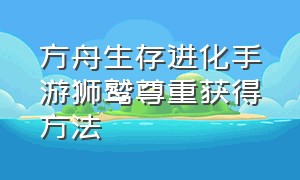 方舟生存进化手游狮鹫尊重获得方法（方舟生存进化手游怎么下载）