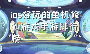 ios好玩的单机修仙游戏手游排行榜（ios好玩的单机修仙游戏手游排行榜推荐）