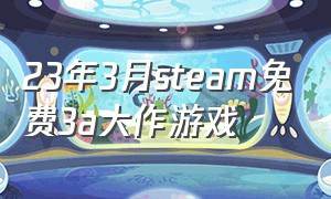 23年3月steam免费3a大作游戏（steam免费的3a大作游戏排行榜）