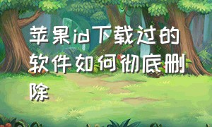 苹果id下载过的软件如何彻底删除