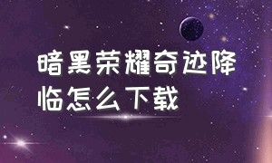 暗黑荣耀奇迹降临怎么下载（暗黑荣耀完整版中文在哪看）