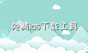 免费ios下载工具（ios第三方下载软件网站）