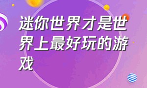 迷你世界才是世界上最好玩的游戏（迷你世界好玩好玩的）