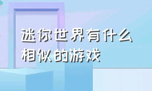 迷你世界有什么相似的游戏（和迷你世界相似的游戏有哪些）