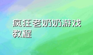 疯狂老奶奶游戏教程（疯狂老奶奶游戏通关教程）