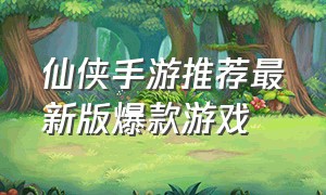 仙侠手游推荐最新版爆款游戏
