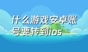 什么游戏安卓账号要转到ios