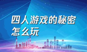 四人游戏的秘密怎么玩（四人游戏要在哪里玩才能玩到）