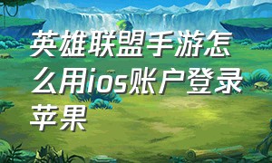 英雄联盟手游怎么用ios账户登录苹果