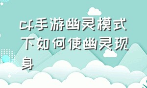 cf手游幽灵模式下如何使幽灵现身