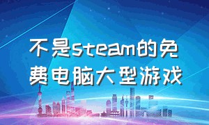 不是steam的免费电脑大型游戏