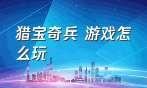 猎宝奇兵 游戏怎么玩