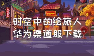 时空中的绘旅人华为渠道服下载