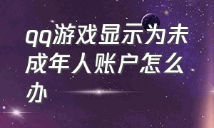 qq游戏显示为未成年人账户怎么办