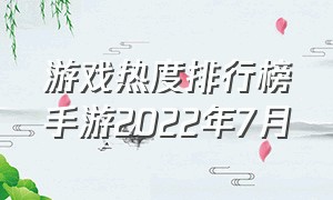 游戏热度排行榜手游2022年7月