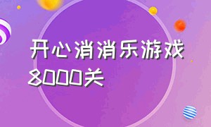 开心消消乐游戏8000关（开心消消乐10000关攻略）