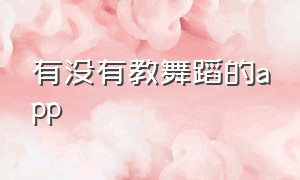 有没有教舞蹈的app（学习舞蹈的app有什么）