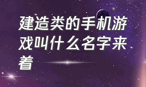 建造类的手机游戏叫什么名字来着（建造类手游排行榜前十名游戏推荐）