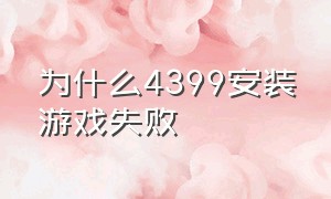 为什么4399安装游戏失败