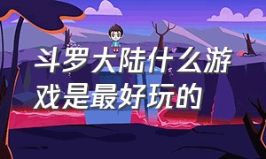 斗罗大陆什么游戏是最好玩的