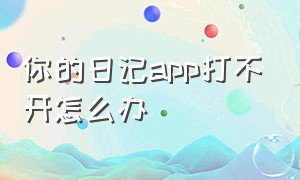 你的日记app打不开怎么办