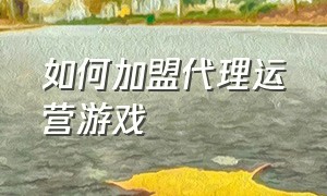 如何加盟代理运营游戏（做游戏代理的推广方法）