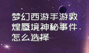 梦幻西游手游敦煌蜃境神秘事件怎么选择