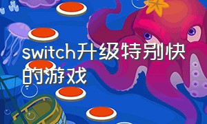 switch升级特别快的游戏