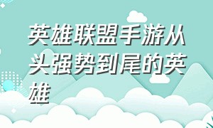 英雄联盟手游从头强势到尾的英雄