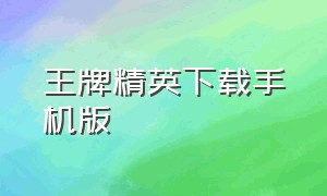 王牌精英下载手机版（王牌精英下载手机版最新版）