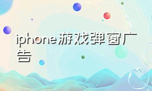 iphone游戏弹窗广告